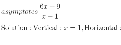 The asymptotes of (6x+9)/(x-1) is Vertical: x=1,Horizontal: y=6